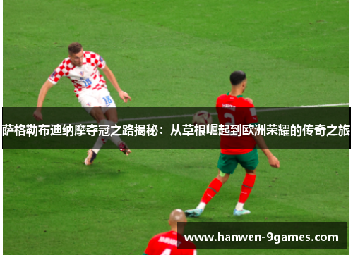 萨格勒布迪纳摩夺冠之路揭秘：从草根崛起到欧洲荣耀的传奇之旅