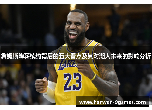 詹姆斯降薪续约背后的五大看点及其对湖人未来的影响分析