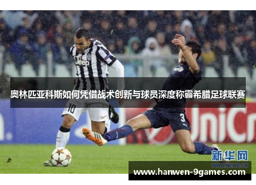 奥林匹亚科斯如何凭借战术创新与球员深度称霸希腊足球联赛