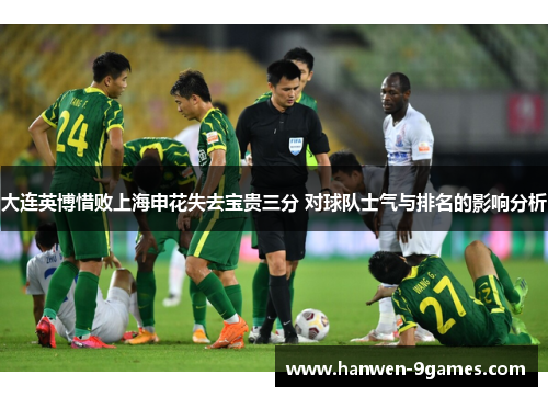 大连英博惜败上海申花失去宝贵三分 对球队士气与排名的影响分析