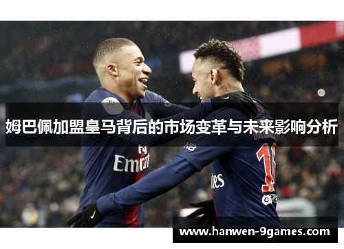 姆巴佩加盟皇马背后的市场变革与未来影响分析