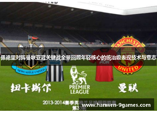 佩德里对阵曼联亚冠关键战全景回顾年轻核心的统治级表现技术与意志 佩德里对阵曼联亚冠关键战全景回顾年轻核心的统治级表现技术与意志