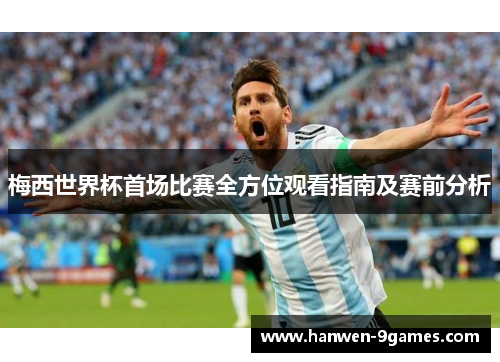 梅西世界杯首场比赛全方位观看指南及赛前分析