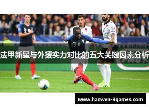 法甲新星与外援实力对比的五大关键因素分析